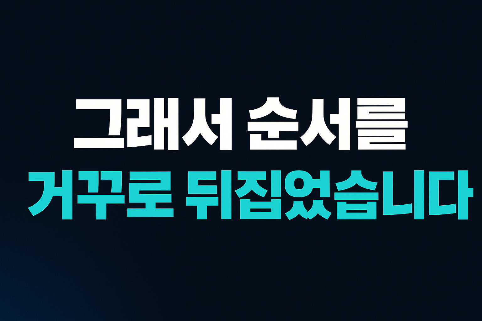 그래서 순서를 거꾸로 뒤집었습니다